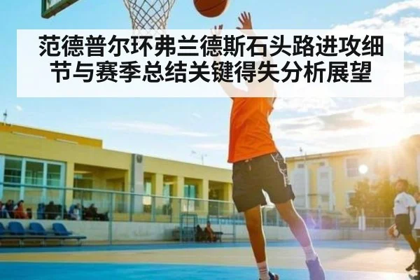 范德普尔环弗兰德斯石头路进攻细节与赛季总结关键得失分析展望